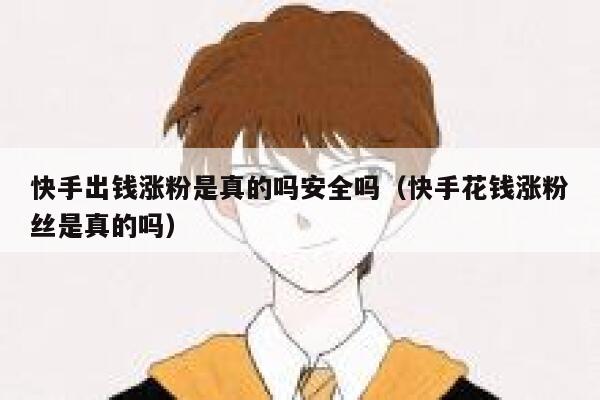 快手出钱涨粉是真的吗安全吗（快手花钱涨粉丝是真的吗） 第1张