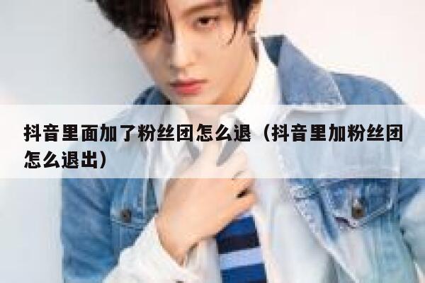 抖音里面加了粉丝团怎么退（抖音里加粉丝团怎么退出） 第1张