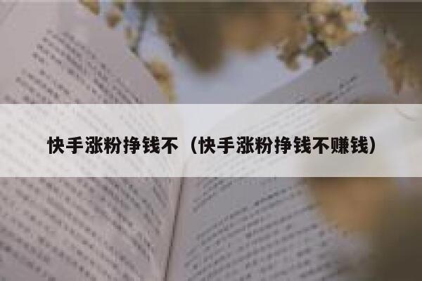 快手涨粉挣钱不(快手涨粉挣钱不赚钱) 第1张 快手涨粉挣钱不(快手涨粉挣钱不赚钱) 第1张