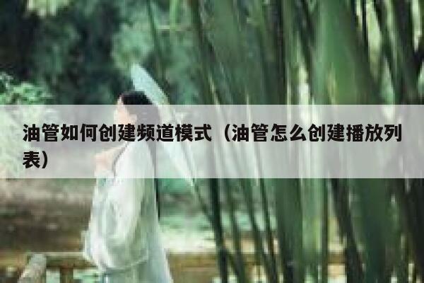 油管如何创建频道模式（油管怎么创建播放列表） 第1张