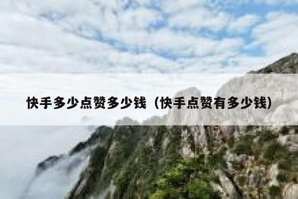 快手多少点赞多少钱（快手点赞有多少钱） 第1张
