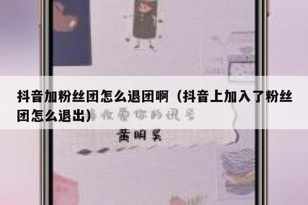 抖音加粉丝团怎么退团啊(抖音上加入了粉丝团怎么退出) 第1张 抖音加粉丝团怎么退团啊(抖音上加入了粉丝团怎么退出) 第1张