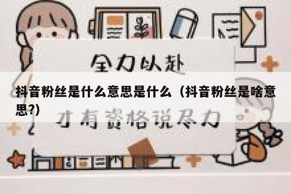 抖音粉丝是什么意思是什么（抖音粉丝是啥意思?） 第1张