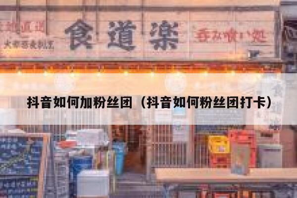 抖音如何加粉丝团（抖音如何粉丝团打卡） 第1张