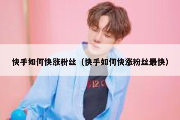 快手如何快涨粉丝（快手如何快涨粉丝最快） 第1张