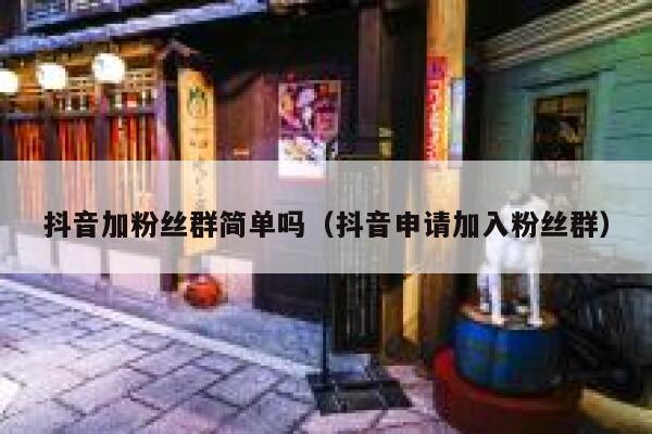 抖音加粉丝群简单吗（抖音申请加入粉丝群） 第1张