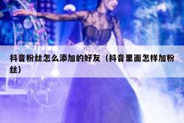 抖音粉丝怎么添加的好友（抖音里面怎样加粉丝） 第1张
