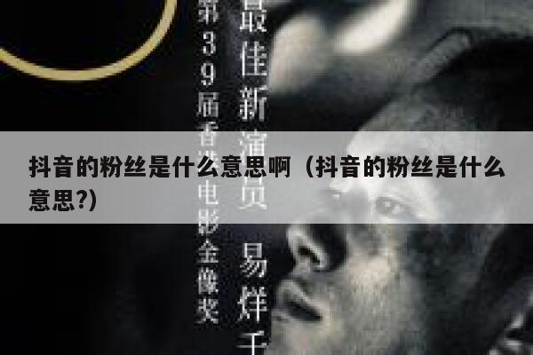 抖音的粉丝是什么意思啊（抖音的粉丝是什么意思?） 第1张