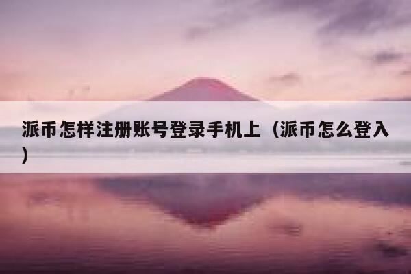 派币怎样注册账号登录手机上(派币怎么登入) 第1张 派币怎样注册账号登录手机上(派币怎么登入) 第1张