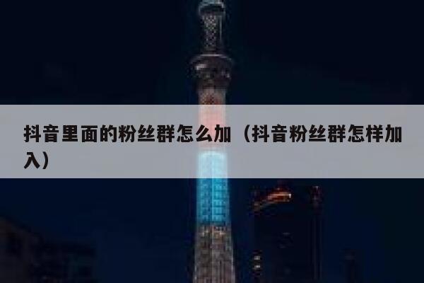 抖音里面的粉丝群怎么加(抖音粉丝群怎样加入) 第1张 抖音里面的粉丝群怎么加(抖音粉丝群怎样加入) 第1张