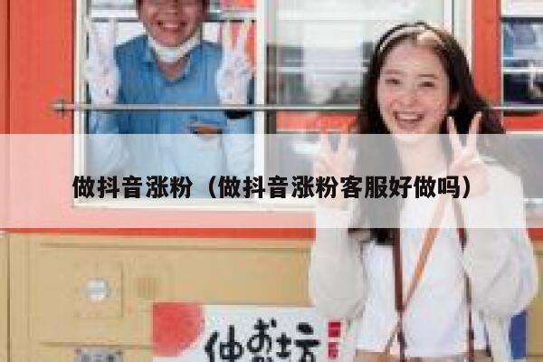 做抖音涨粉（做抖音涨粉客服好做吗） 第1张