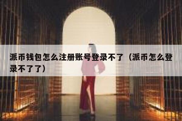 派币钱包怎么注册账号登录不了（派币怎么登录不了了） 第1张