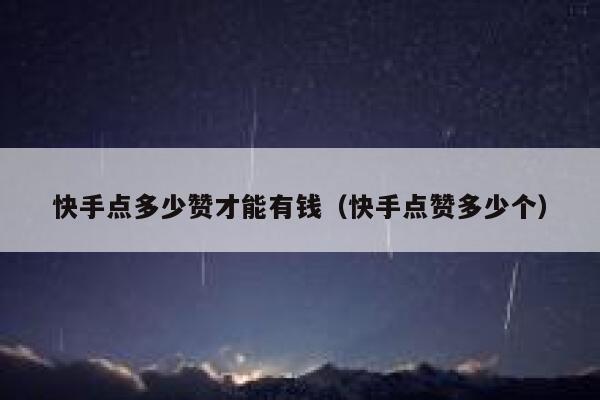 快手点多少赞才能有钱（快手点赞多少个） 第1张