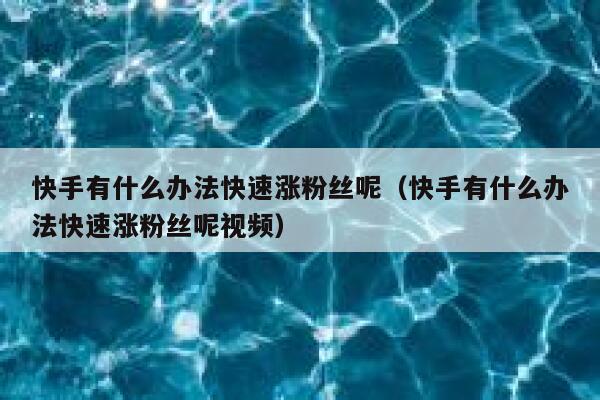 快手有什么办法快速涨粉丝呢（快手有什么办法快速涨粉丝呢视频） 第1张