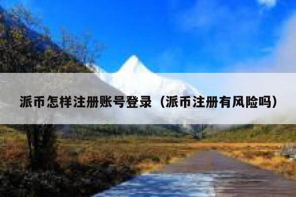 派币怎样注册账号登录（派币注册有风险吗） 第1张