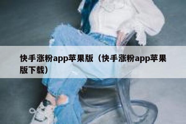 快手涨粉app苹果版（快手涨粉app苹果版下载） 第1张