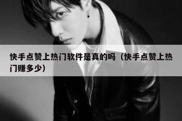 快手点赞上热门软件是真的吗（快手点赞上热门赚多少） 第1张