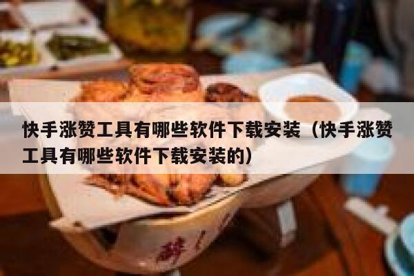 快手涨赞工具有哪些软件下载安装（快手涨赞工具有哪些软件下载安装的） 第1张
