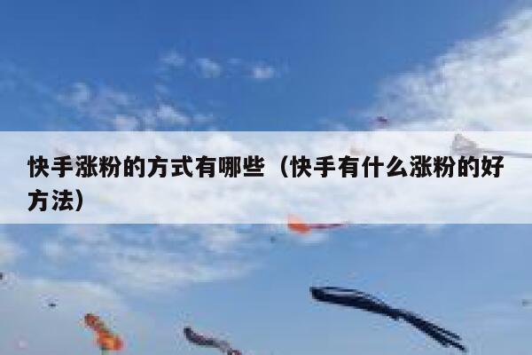 快手涨粉的方式有哪些(快手有什么涨粉的好方法) 第1张 快手涨粉的方式有哪些(快手有什么涨粉的好方法) 第1张
