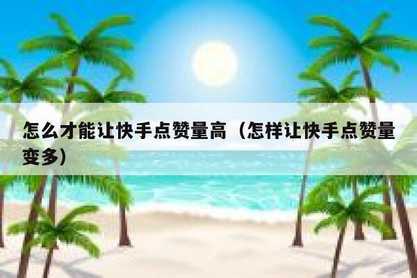 怎么才能让快手点赞量高（怎样让快手点赞量变多） 第1张