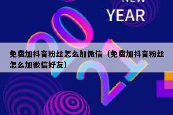 免费加抖音粉丝怎么加微信（免费加抖音粉丝怎么加微信好友） 第1张