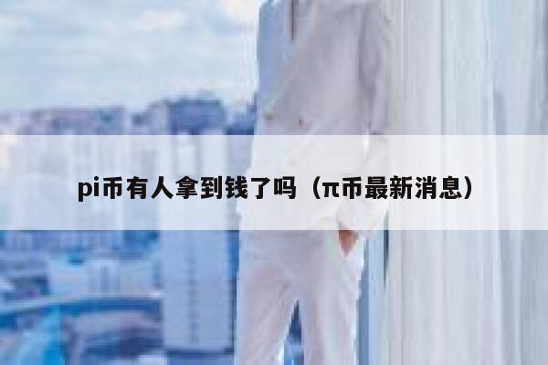 pi币有人拿到钱了吗(π币最新消息) 第1张 pi币有人拿到钱了吗(π币最新消息) 第1张