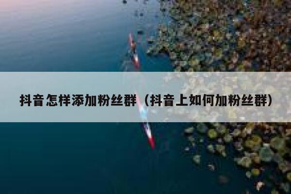 抖音怎样添加粉丝群（抖音上如何加粉丝群） 第1张