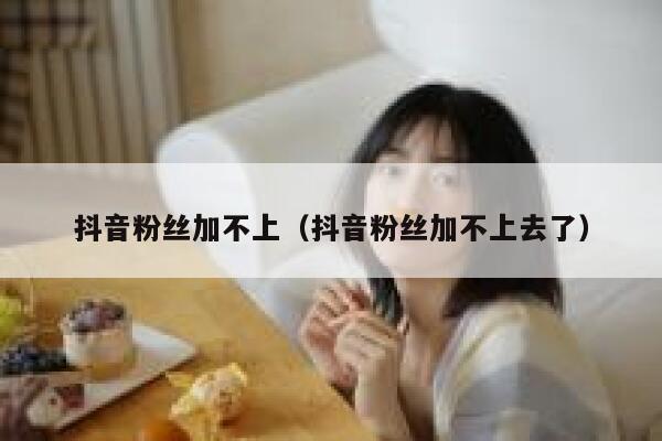 抖音粉丝加不上（抖音粉丝加不上去了） 第1张