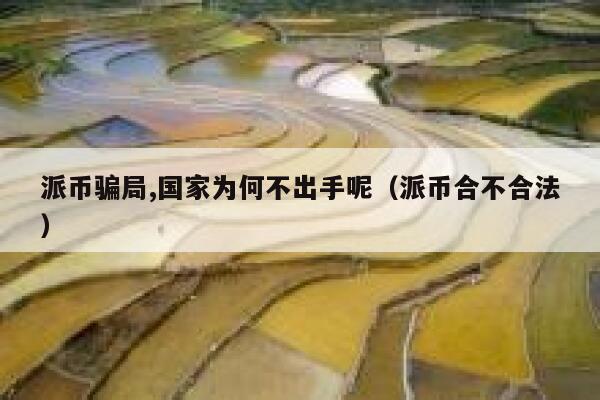 派币骗局,国家为何不出手呢(派币合不合法) 第1张 派币骗局,国家为何不出手呢(派币合不合法) 第1张