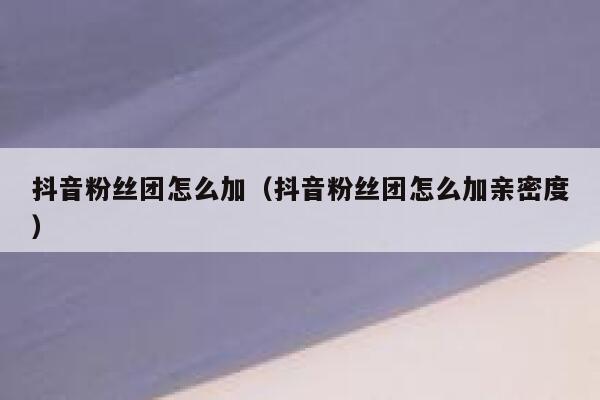 抖音粉丝团怎么加（抖音粉丝团怎么加亲密度） 第1张