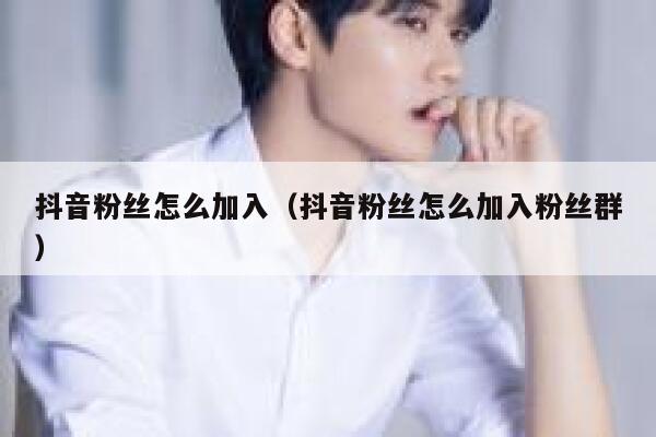 抖音粉丝怎么加入（抖音粉丝怎么加入粉丝群） 第1张
