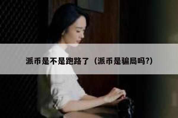 派币是不是跑路了（派币是骗局吗?） 第1张