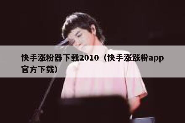 快手涨粉器下载2010(快手涨涨粉app官方下载) 第1张 快手涨粉器下载2010(快手涨涨粉app官方下载) 第1张