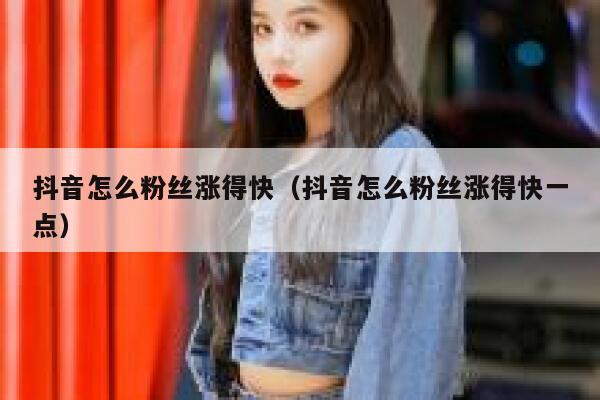 抖音怎么粉丝涨得快(抖音怎么粉丝涨得快一点) 第1张 抖音怎么粉丝涨得快(抖音怎么粉丝涨得快一点) 第1张
