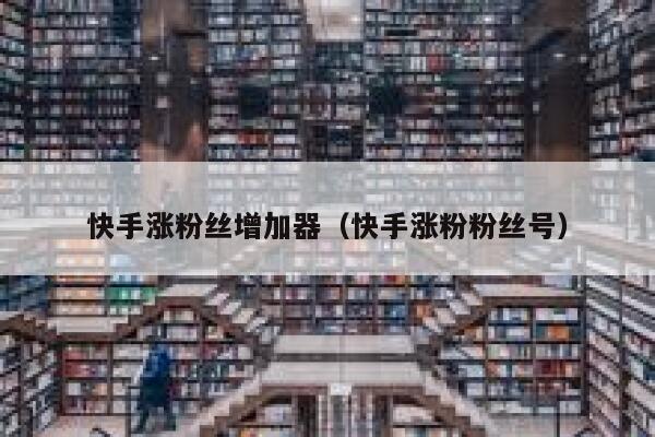快手涨粉丝增加器(快手涨粉粉丝号) 第1张 快手涨粉丝增加器(快手涨粉粉丝号) 第1张