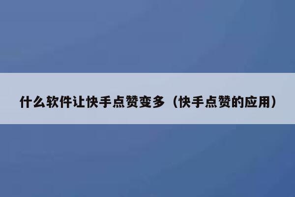 什么软件让快手点赞变多（快手点赞的应用） 第1张