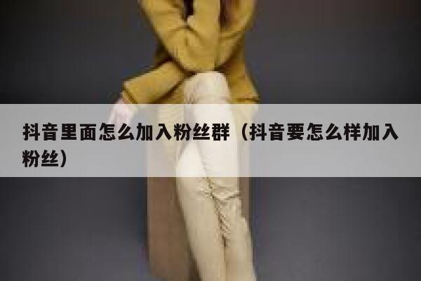 抖音里面怎么加入粉丝群(抖音要怎么样加入粉丝) 第1张 抖音里面怎么加入粉丝群(抖音要怎么样加入粉丝) 第1张
