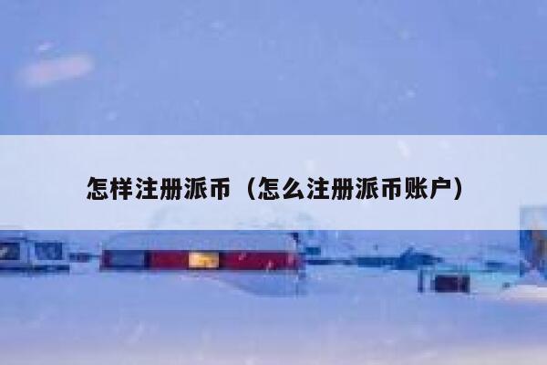 怎样注册派币(怎么注册派币账户) 第1张 怎样注册派币(怎么注册派币账户) 第1张
