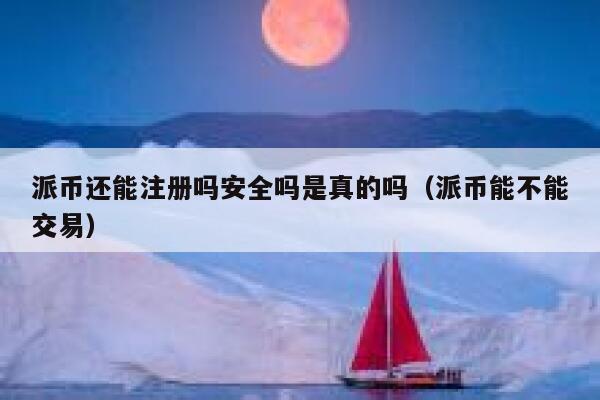 派币还能注册吗安全吗是真的吗（派币能不能交易） 第1张