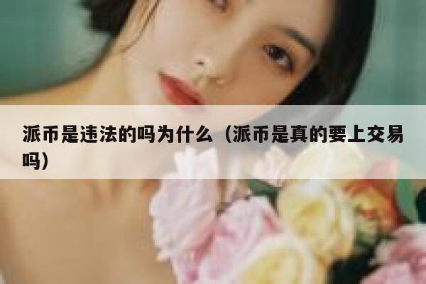 派币是违法的吗为什么(派币是真的要上交易吗) 第1张 派币是违法的吗为什么(派币是真的要上交易吗) 第1张