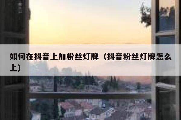 如何在抖音上加粉丝灯牌(抖音粉丝灯牌怎么上) 第1张 如何在抖音上加粉丝灯牌(抖音粉丝灯牌怎么上) 第1张