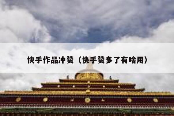 快手作品冲赞（快手赞多了有啥用） 第1张
