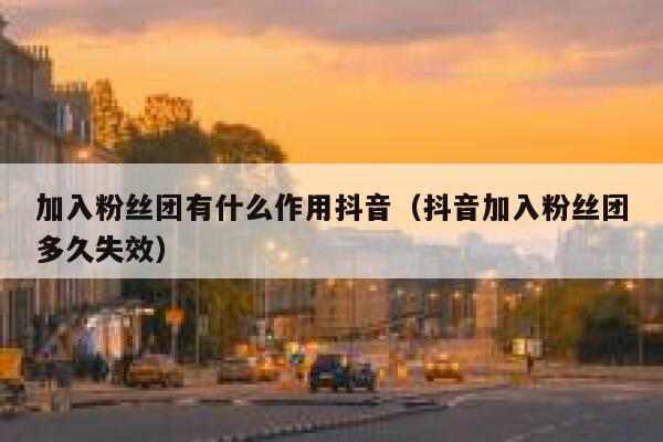 加入粉丝团有什么作用抖音（抖音加入粉丝团多久失效） 第1张