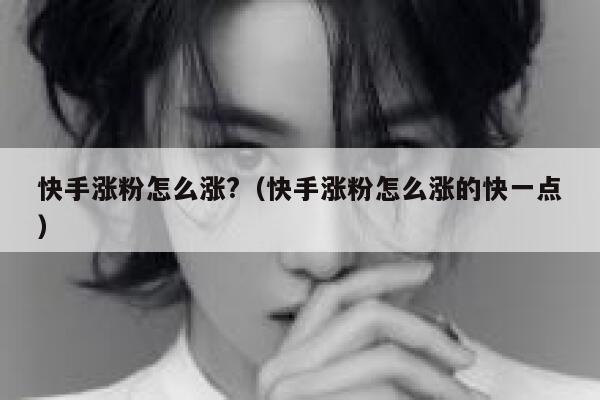 快手涨粉怎么涨?(快手涨粉怎么涨的快一点) 第1张 快手涨粉怎么涨?(快手涨粉怎么涨的快一点) 第1张