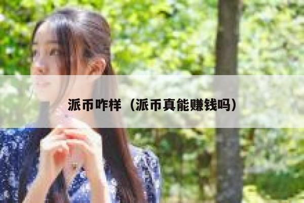 派币咋样（派币真能赚钱吗） 第1张