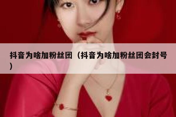 抖音为啥加粉丝团(抖音为啥加粉丝团会封号) 第1张 抖音为啥加粉丝团(抖音为啥加粉丝团会封号) 第1张