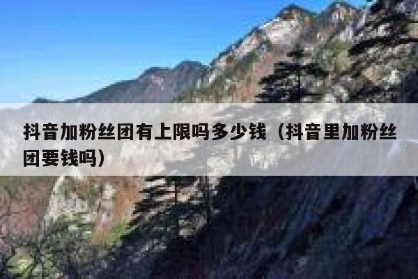 抖音加粉丝团有上限吗多少钱(抖音里加粉丝团要钱吗) 第1张 抖音加粉丝团有上限吗多少钱(抖音里加粉丝团要钱吗) 第1张