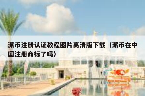 派币注册认证教程图片高清版下载（派币在中国注册商标了吗） 第1张