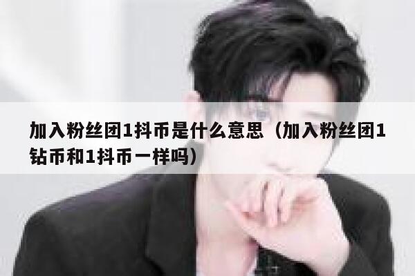 加入粉丝团1抖币是什么意思(加入粉丝团1钻币和1抖币一样吗) 第1张 加入粉丝团1抖币是什么意思(加入粉丝团1钻币和1抖币一样吗) 第1张
