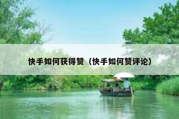 快手如何获得赞(快手如何赞评论) 第1张 快手如何获得赞(快手如何赞评论) 第1张